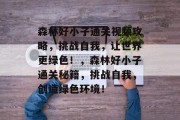 森林好小子通关视频攻略，挑战自我，让世界更绿色！，森林好小子通关秘籍，挑战自我，创造绿色环境！