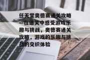 任天堂奥德赛通关攻略—在通关中感受游戏乐趣与挑战，奥德赛通关攻略，游戏的乐趣与挑战的交织体验