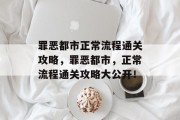 罪恶都市正常流程通关攻略,罪恶都市,正常流程通关攻略大公开! 罪恶都市正常流程通关攻略,罪恶都市,正常流程通关攻略大公开!