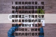 SEO(搜索引擎优化)是提高网络流量、增加点击率和获取高质量用户访问的关键因素。想要建立一个搜索引擎友好且有价值的内容,就需要做好以下步骤。,SEO优化,创建有价值的内容打造优质网站