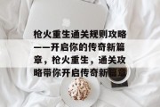 枪火重生通关规则攻略——开启你的传奇新篇章,枪火重生,通关攻略带你开启传奇新篇章