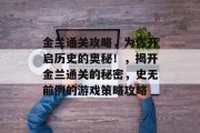 金兰通关攻略，为你开启历史的奥秘！，揭开金兰通关的秘密，史无前例的游戏策略攻略