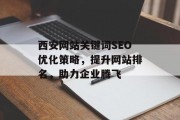 西安网站关键词SEO优化策略，提升网站排名，助力企业腾飞