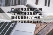 广州网站优化推广公司，广州网站优化推广公司排名靠前?，广州网站优化公司排名前十名?