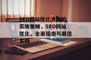 SEO网站优化方案的实施策略,SEO网站优化,全面指南与最佳实践 SEO网站优化方案的实施策略,SEO网站优化,全面指南与最佳实践