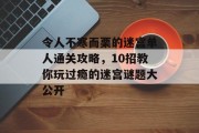 令人不寒而栗的迷宫单人通关攻略,10招教你玩过瘾的迷宫谜题大公开