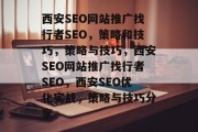 西安SEO网站推广找行者SEO,策略和技巧,策略与技巧,西安SEO网站推广找行者SEO,西安SEO优化实战,策略与技巧分享 西安SEO网站推广找行者SEO,策略和技巧,策略与技巧,西安SEO网站推广找行者SEO,西安SEO优化实战,策略与技巧分享