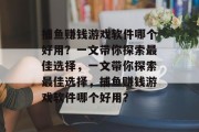 捕鱼赚钱游戏软件哪个好用？一文带你探索最佳选择，一文带你探索最佳选择，捕鱼赚钱游戏软件哪个好用？