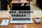 捕鱼季，解锁游戏技巧，成为捕鱼高手