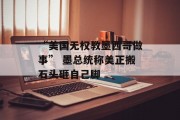 “美国无权教墨西哥做事” 墨总统称美正搬石头砸自己脚