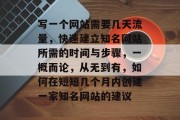 写一个网站需要几天流量，快速建立知名网站所需的时间与步骤，一概而论，从无到有，如何在短短几个月内创建一家知名网站的建议