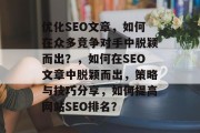 优化SEO文章，如何在众多竞争对手中脱颖而出？，如何在SEO文章中脱颖而出，策略与技巧分享，如何提高网站SEO排名？