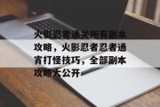 火影忍者通关所有副本攻略，火影忍者忍者通宵打怪技巧，全部副本攻略大公开