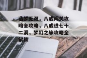 造梦无双,八戒闯关攻略全攻略,八戒进七十二洞,梦幻之旅攻略全解锁 造梦无双,八戒闯关攻略全攻略,八戒进七十二洞,梦幻之旅攻略全解锁