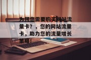 为何您需要购买网站流量卡？，您的网站流量卡，助力您的流量增长策略！