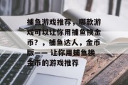 捕鱼游戏推荐，哪款游戏可以让你用捕鱼换金币？，捕鱼达人，金币版—— 让你用捕鱼换金币的游戏推荐