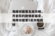 海绵邻居第五关攻略,开启你的剧情新篇章,海绵邻居第5关攻略揭秘