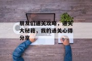朋友们通关攻略,通关大秘籍,我的通关心得分享 朋友们通关攻略,通关大秘籍,我的通关心得分享