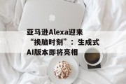 亚马逊Alexa迎来“换脑时刻”：生成式AI版本即将亮相