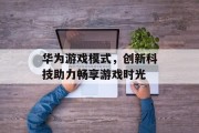 华为游戏模式，创新科技助力畅享游戏时光