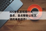 iOS单机游戏排行大盘点，盘点那些让你沉迷的单机佳作！