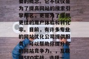 在互联网上，网站优化已经成为一个越来越重要的概念。它不仅仅是为了提高网站的搜索引擎排名，更是为了提供更佳的用户体验和转化率。目前，有许多专业的网站优化公司提供服务，可以帮助你提升你的网站竞争力。，互联网SEO实战，选择一家专业网站优化公司进行优化