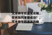 咒术师学院通关攻略,你将如何掌握成功?,咒术师学院通关攻略