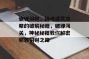 驱邪招财,摄魂通关攻略的破解秘籍,破邪闯关,神秘秘籍教你解密驱邪招财之路