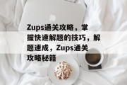 Zups通关攻略，掌握快速解题的技巧，解题速成，Zups通关攻略秘籍