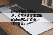 plex网站搭建的艺术,如何快速搭建复杂的plex网站?必备技巧分享!