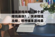 捕鱼游戏攻略，哪个最赚钱最快？，快速赚钱攻略，哪种捕鱼游戏最赚钱？