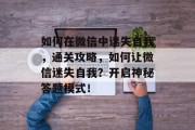 如何在微信中迷失自我,通关攻略,如何让微信迷失自我?开启神秘答题模式!