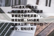 Snas通关攻略大公开！想要通关的你必须掌握这个秘密武器！，独家秘籍，SAS通关指南大公开！让你一扫而空，轻松过关!
