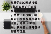免费的SEO网站视频: 你可以用它们来提高你的在线排名和流量，免费SEO视频，利用它们提高在线排名与流量，免费 SEO视频，利用它们提升在线排名与流量