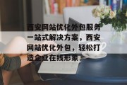 西安网站优化外包服务一站式解决方案,西安网站优化外包,轻松打造企业在线形象 西安网站优化外包服务一站式解决方案,西安网站优化外包,轻松打造企业在线形象