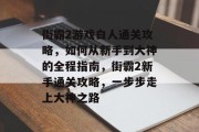 街霸2游戏白人通关攻略,如何从新手到大神的全程指南,街霸2新手通关攻略,一步步走上大神之路