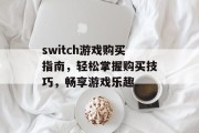 switch游戏购买指南，轻松掌握购买技巧，畅享游戏乐趣