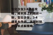 生化少女3-4通关攻略，成长路上的精彩一刻，生化少女，3-4通关大作战，关键时刻的成长点解策略