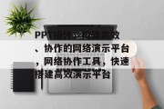 PPT插件，构建高效、协作的网络演示平台，网络协作工具，快速搭建高效演示平台