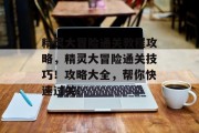 精灵大冒险通关教程攻略，精灵大冒险通关技巧！攻略大全，帮你快速过关!