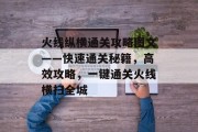 火线纵横通关攻略图文——快速通关秘籍,高效攻略,一键通关火线横扫全城