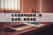 山东品质网站搭建，收费透明，服务卓越