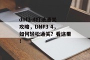 dnf3-4打法通关攻略,DNF3 4,如何轻松通关?看这里!