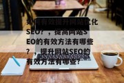 如何有效提升网站优化SEO？，提高网站SEO的有效方法有哪些？，提升网站SEO的有效方法有哪些?