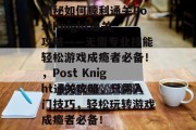 揭秘如何顺利通关PostKnight通关攻略——无需专业技能轻松游戏成瘾者必备！，Post Knight通关攻略，只需入门技巧，轻松玩转游戏成瘾者必备！