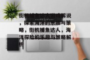 街机捕鱼达人游戏解说,探索海洋的乐趣与策略,街机捕鱼达人,海洋探险的乐趣与策略解析 街机捕鱼达人游戏解说,探索海洋的乐趣与策略,街机捕鱼达人,海洋探险的乐趣与策略解析