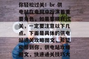 供电站通关攻略图文带你轻松过关！br 供电站在电网中扮演着重要角色，如果要顺利过关，一定要注意以下几点。下面是具体的供电站通关攻略图文，希望能帮到你，供电站攻略图文，快速通关技巧大公开！