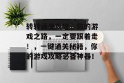 转转通关攻略，你的游戏之路，一定要跟着走！，一键通关秘籍，你的游戏攻略必备神器！