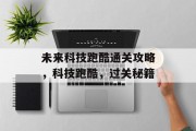 未来科技跑酷通关攻略，科技跑酷，过关秘籍