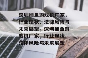 深圳捕鱼游戏机厂家,行业现状、法律风险与未来展望,深圳捕鱼游戏机厂家,行业现状、法律风险与未来展望 深圳捕鱼游戏机厂家,行业现状、法律风险与未来展望,深圳捕鱼游戏机厂家,行业现状、法律风险与未来展望